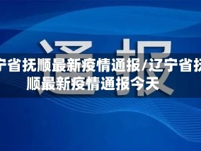 辽宁省抚顺最新疫情通报/辽宁省抚顺最新疫情通报今天