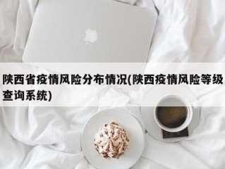 陕西省疫情风险分布情况(陕西疫情风险等级查询系统)