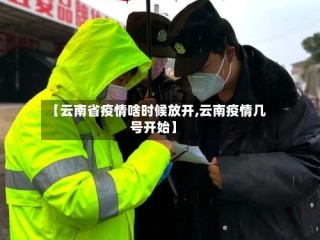 【云南省疫情啥时候放开,云南疫情几号开始】