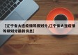 【辽宁省大连疫情等级划分,辽宁省大连疫情等级划分最新消息】