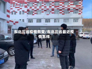 东北三省疫情有变/东北三省最近疫情怎样