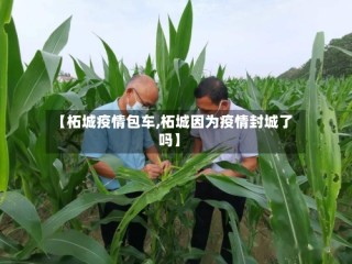 【柘城疫情包车,柘城因为疫情封城了吗】