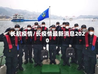 长航疫情/长疫情最新消息2020