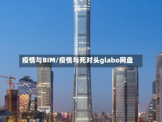 疫情与BIM/疫情与死对头glabo网盘