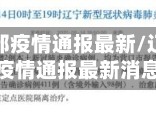 辽宁省全部疫情通报最新/辽宁省全部疫情通报最新消息