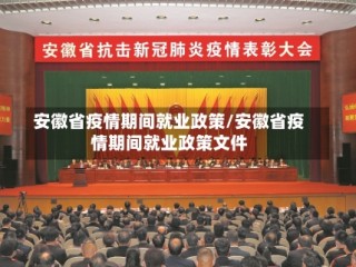 安徽省疫情期间就业政策/安徽省疫情期间就业政策文件
