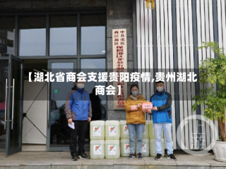 【湖北省商会支援贵阳疫情,贵州湖北商会】