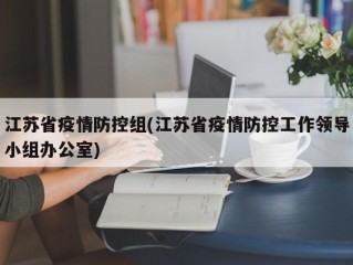 江苏省疫情防控组(江苏省疫情防控工作领导小组办公室)