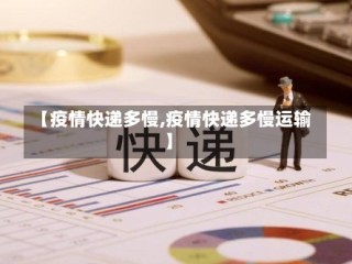 【疫情快递多慢,疫情快递多慢运输】