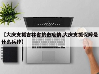 【大庆支援吉林省抗击疫情,大庆支援保障是什么兵种】