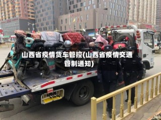 山西省疫情货车管控(山西省疫情交通管制通知)
