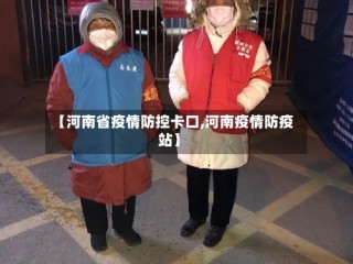 【河南省疫情防控卡口,河南疫情防疫站】