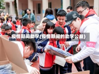 疫情期间助学(疫情期间的助学公益)