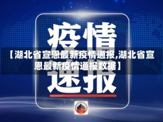 【湖北省宣恩最新疫情通报,湖北省宣恩最新疫情通报数据】