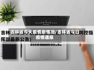 吉林省今天疫情新情况/吉林省今日疫情通报