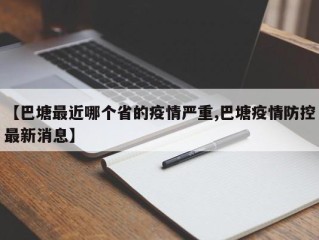 【巴塘最近哪个省的疫情严重,巴塘疫情防控最新消息】