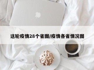这轮疫情28个省图/疫情各省情况图