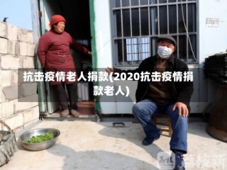 抗击疫情老人捐款(2020抗击疫情捐款老人)