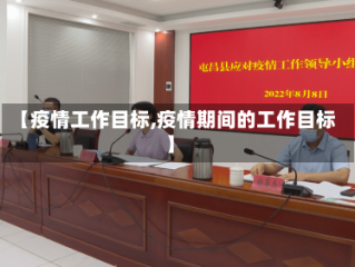 【疫情工作目标,疫情期间的工作目标】