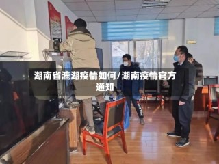 湖南省漉湖疫情如何/湖南疫情官方通知