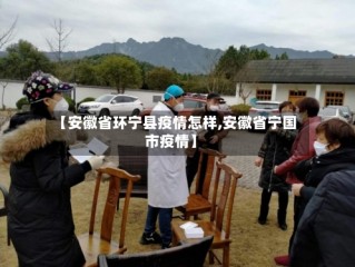 【安徽省环宁县疫情怎样,安徽省宁国市疫情】