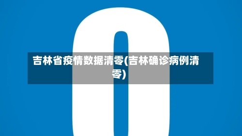 吉林省疫情数据清零(吉林确诊病例清零)