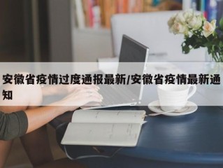 安徽省疫情过度通报最新/安徽省疫情最新通知