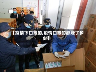 【疫情下口罩的,疫情口罩的都赚了多少】
