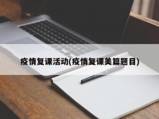 疫情复课活动(疫情复课美篇题目)