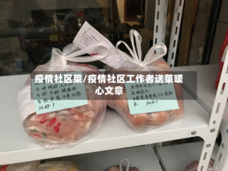 疫情社区菜/疫情社区工作者送菜暖心文章