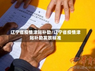 辽宁省疫情津贴补助/辽宁省疫情津贴补助发放标准