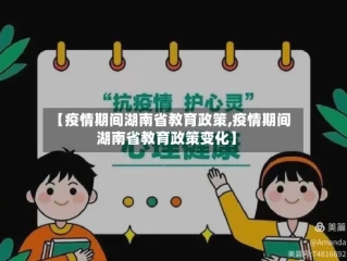 【疫情期间湖南省教育政策,疫情期间湖南省教育政策变化】