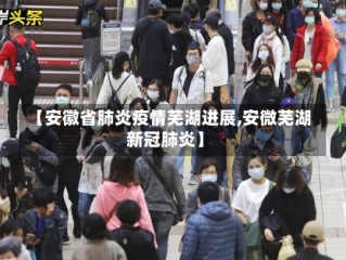 【安徽省肺炎疫情芜湖进展,安微芜湖新冠肺炎】