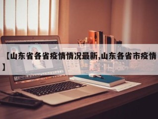 【山东省各省疫情情况最新,山东各省市疫情】