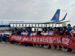 哪些地区支援吉林省疫情(吉林支援河南了吗)