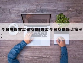 今日热搜甘肃省疫情(甘肃今日疫情确诊病例)