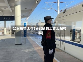 公安疫情工作(公安疫情工作汇报材料)