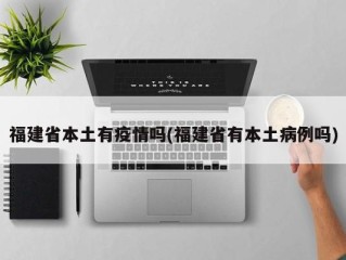 福建省本土有疫情吗(福建省有本土病例吗)