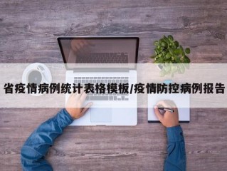 省疫情病例统计表格模板/疫情防控病例报告