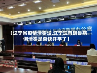 【辽宁省疫情清零没,辽宁现有确诊病例清零是否快开学了】