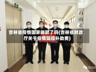 吉林省疫情国家拨款了吗(吉林省财政厅关于疫情防控补助费)