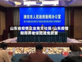 山东省疫情企业免交社保/山东疫情期间养老保险减免政策
