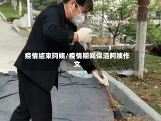 疫情结束阿姨/疫情期间保洁阿姨作文