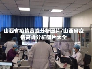 山西省疫情高峰分析图片/山西省疫情高峰分析图片大全