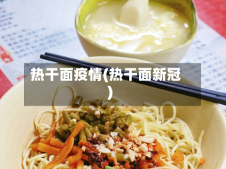 热干面疫情(热干面新冠)