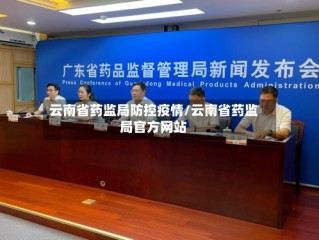 云南省药监局防控疫情/云南省药监局官方网站