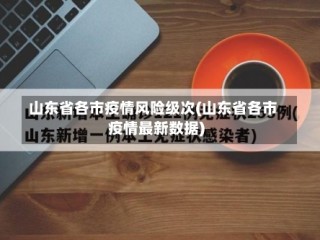 山东省各市疫情风险级次(山东省各市疫情最新数据)
