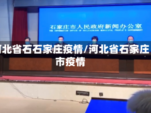 河北省石石家庄疫情/河北省石家庄市疫情