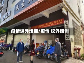 疫情课外培训/疫情 校外培训