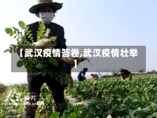 【武汉疫情答卷,武汉疫情壮举】